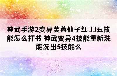 神武手游2变异芙蓉仙子红❤️五技能怎么打书 神武变异4技能重新洗能洗出5技能么